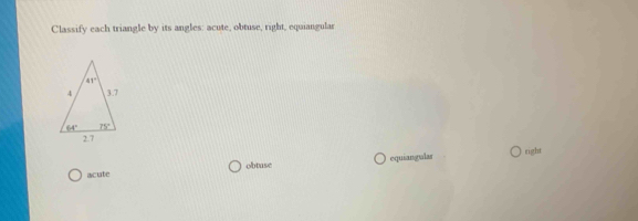 Classify each triangle by its angles: acute, obtuse, right, equiangular
acute obtuse equiangulas right