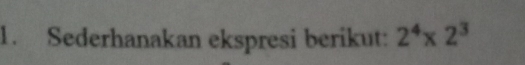 Sederhanakan ekspresi berikut: 2^4* 2^3