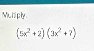 Multiply.
(5x^2+2)(3x^2+7)