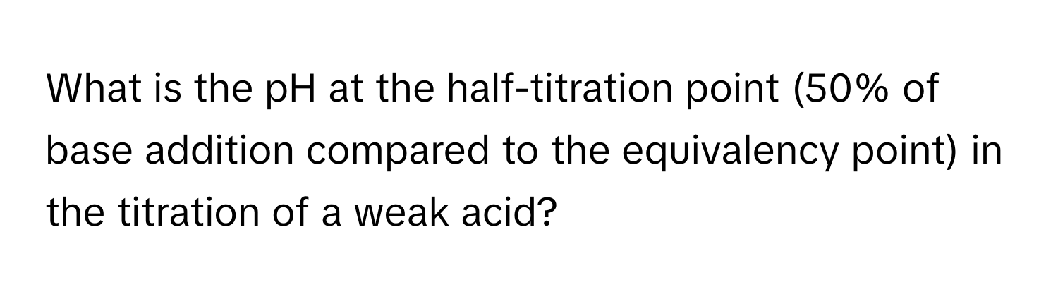 What is the pH at the half-titration point (50% of base addition compared to the equivalency point) in the titration of a weak acid?