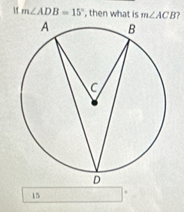 If m∠ ADB=15° , then what is m∠ ACB 7
15
0