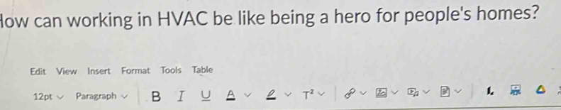 low can working in HVAC be like being a hero for people's homes? 
Edit View Insert Format Tools Table 
12pt Paragraph B I U T 
1