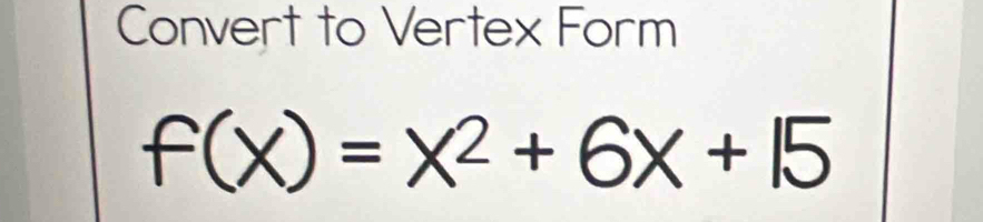 Convert to Vertex Form
f(x)=x^2+6x+15