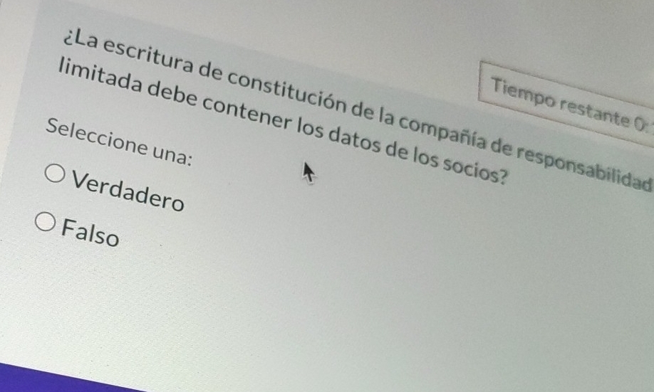 Tiempo restante 0:
*La escritura de constitución de la compañía de responsabilida
dimitada debe contener los datos de los socios?
Seleccione una:
Verdadero
Falso