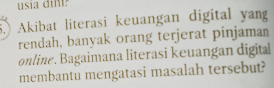 usia diñi? 
5.) Akibat literasi keuangan digital yang 
rendah, banyak orang terjerat pinjaman 
online. Bagaimana literasi keuangan digita 
membantu mengatasi masalah tersebut?