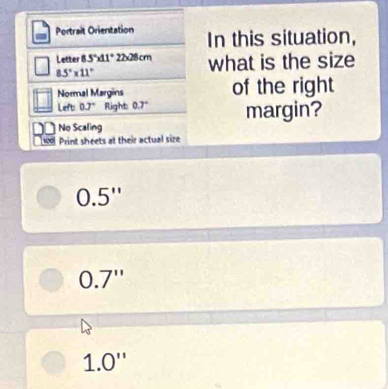 Portrait Orientation In this situation, 
Letter 85°41°228cm what is the size
8.5°* 11°
Normal Margins of the right 
Left: 0.7° Right 0.7° margin? 
No Scaling 
[ 100 Print sheets at their actual size
0.5''
0.7''
1.0''