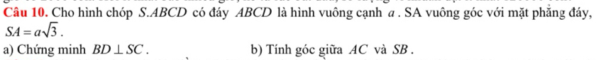 Cho hình chóp S. ABCD có đáy ABCD là hình vuông cạnh a. SA vuông góc với mặt phăng đáy,
SA=asqrt(3). 
a) Chứng minh BD⊥ SC. b) Tính góc giữa AC và SB.