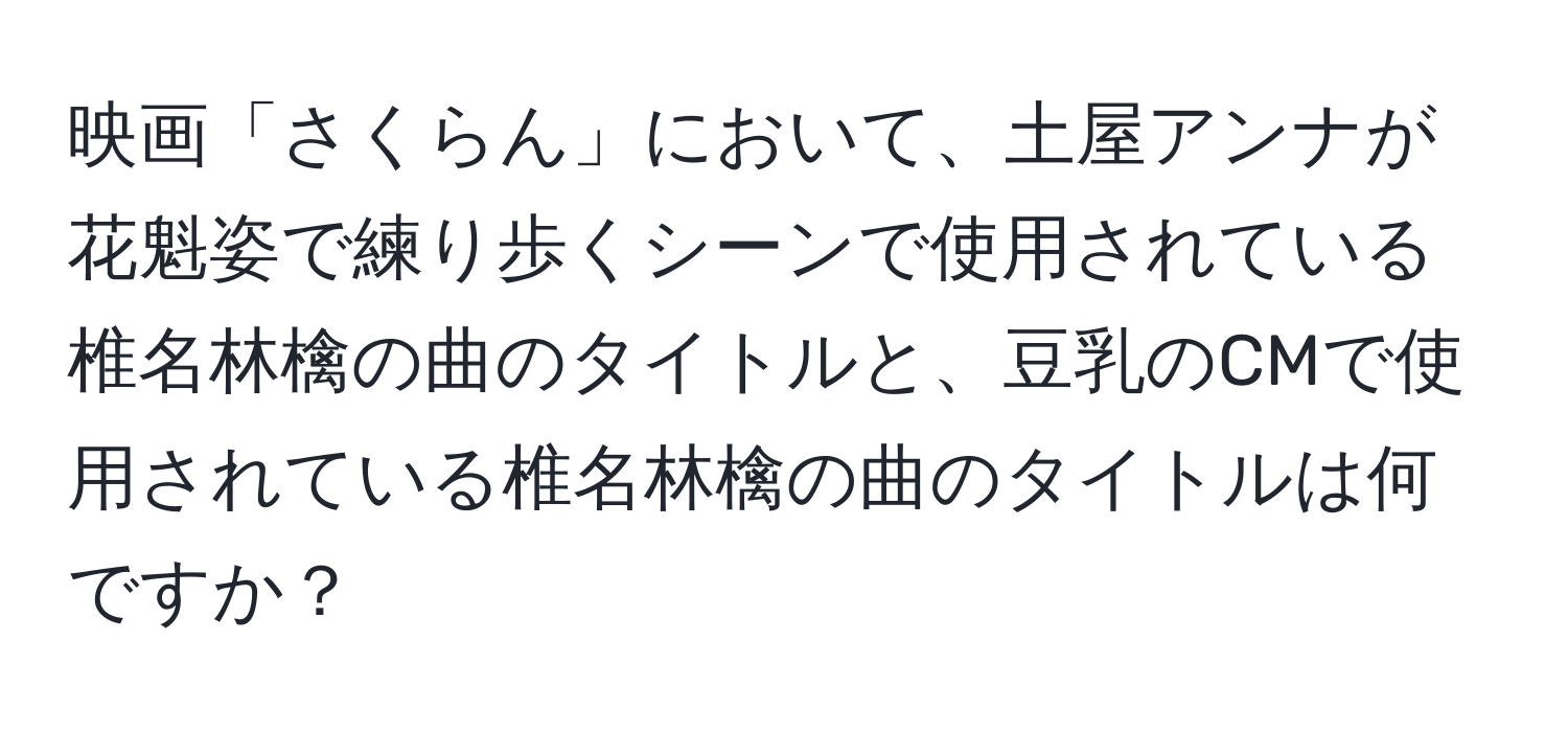 映画「さくらん」において、土屋アンナが花魁姿で練り歩くシーンで使用されている椎名林檎の曲のタイトルと、豆乳のCMで使用されている椎名林檎の曲のタイトルは何ですか？