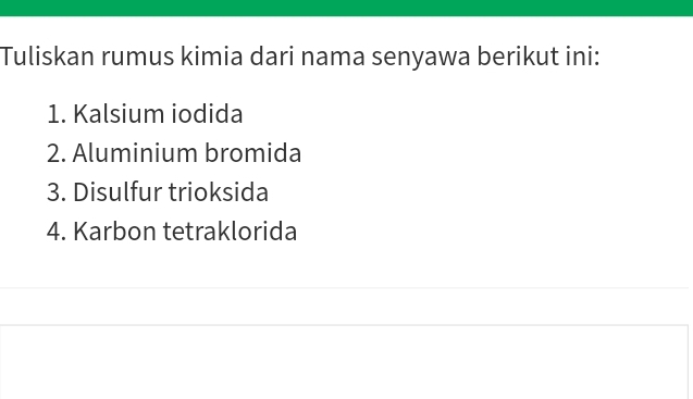 Tuliskan rumus kimia dari nama senyawa berikut ini: 
1. Kalsium iodida 
2. Aluminium bromida 
3. Disulfur trioksida 
4. Karbon tetraklorida