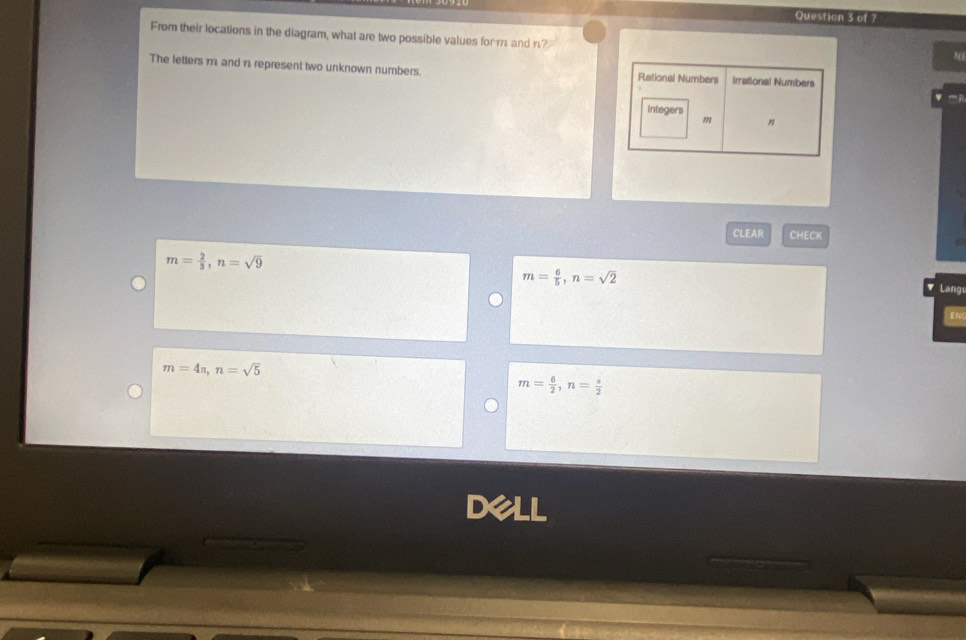 of ?
From their locations in the diagram, what are two possible values for m and n?
N
The letters m and n represent two unknown numbers. 
CLEAR CHECK
m= 2/3 , n=sqrt(9)
m= 6/5 , n=sqrt(2)
Lang
ENG
m=4n, n=sqrt(5)
m= 6/2 , n= s/2 