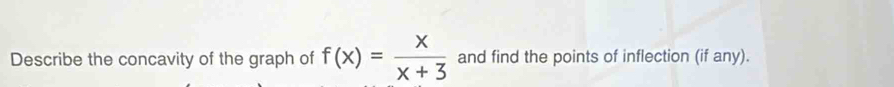 Describe the concavity of the graph of f(x)= x/x+3  and find the points of inflection (if any).