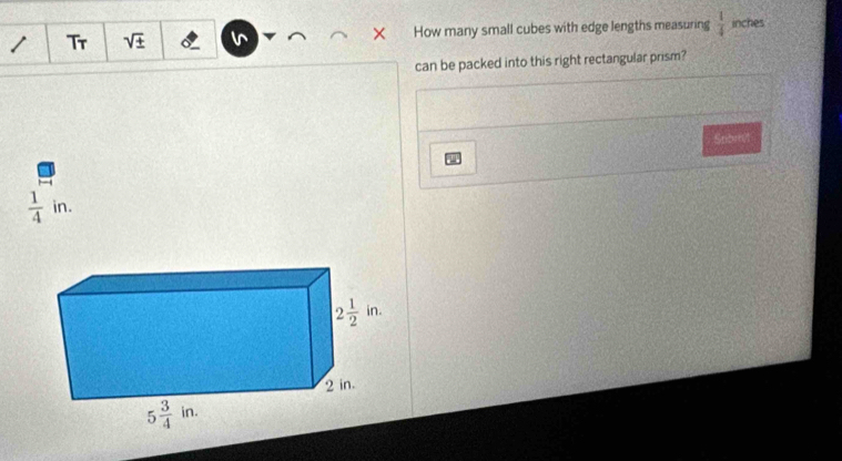 Tr sqrt(± ) v How many small cubes with edge lengths measuring  1/4  inches
can be packed into this right rectangular prism?
Spbmit
 1/4 in.