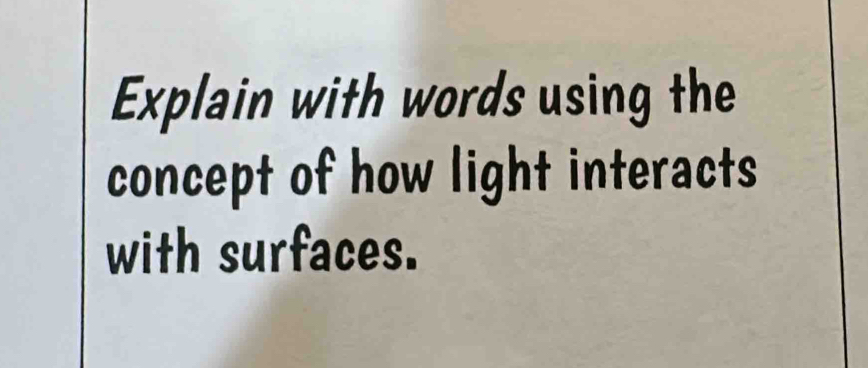 Explain with words using the 
concept of how light interacts 
with surfaces.