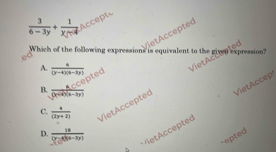 Accepte
iet ccepted
Which of the following expressions is equivalent to the given expression?
A.  6/(y-4)(6-3y) 
epted
B.  6C^0/(y^(-3))(6-3y) 
VietAccep
C.  4/(2y+2)  Viet Accepteo
D.  18/(y-4)(6-3y) 
e cceptec
repted