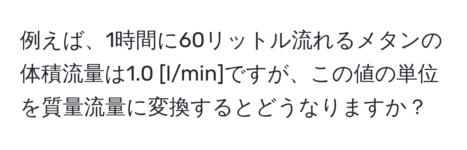 例えば、1時間に60リットル流れるメタンの体積流量は1.0 [l/min]ですが、この値の単位を質量流量に変換するとどうなりますか？