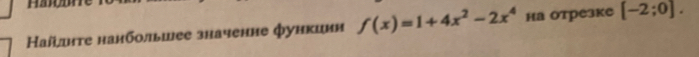 аїднτе нанбольшее значенне функиин f(x)=1+4x^2-2x^4 на отрезке [-2;0].