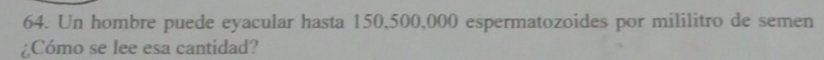 Un hombre puede eyacular hasta 150,500,000 espermatozoides por mililitro de semen 
¿Cómo se lee esa cantidad?