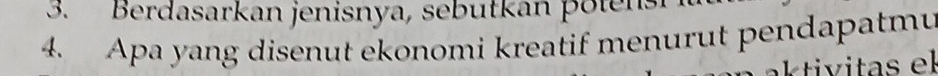 Berdasarkan jenisnya, sebutkan potens 
4. Apa yang disenut ekonomi kreatif menurut pendapatmu