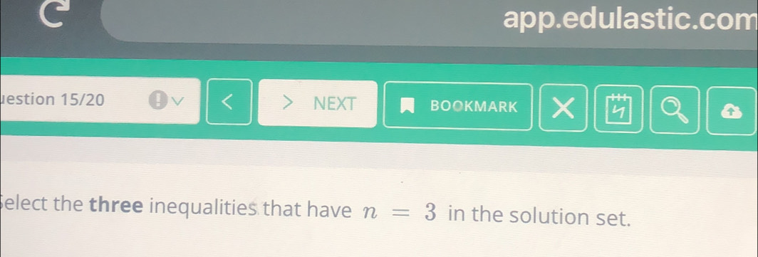 app.edulastic.com 
uestion 15/20 V r NEXT BOOKMARK X y 
Select the three inequalities that have n=3 in the solution set.