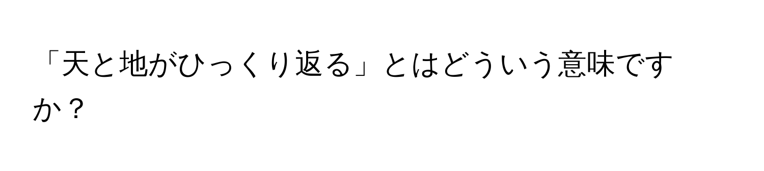 「天と地がひっくり返る」とはどういう意味ですか？