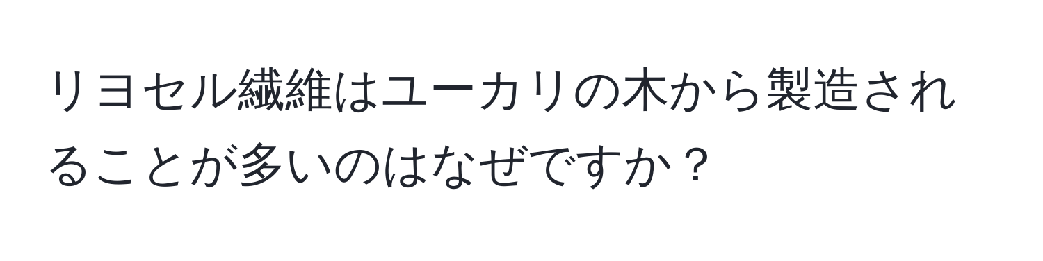 リヨセル繊維はユーカリの木から製造されることが多いのはなぜですか？