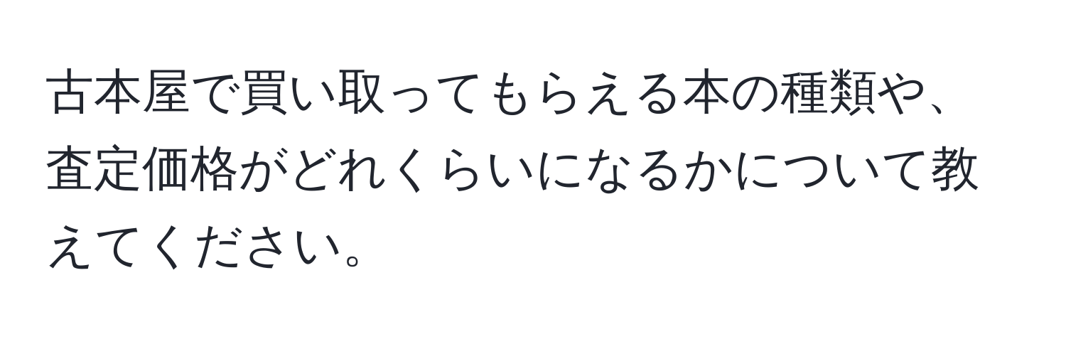 古本屋で買い取ってもらえる本の種類や、査定価格がどれくらいになるかについて教えてください。