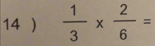 14 )  1/3 *  2/6 =