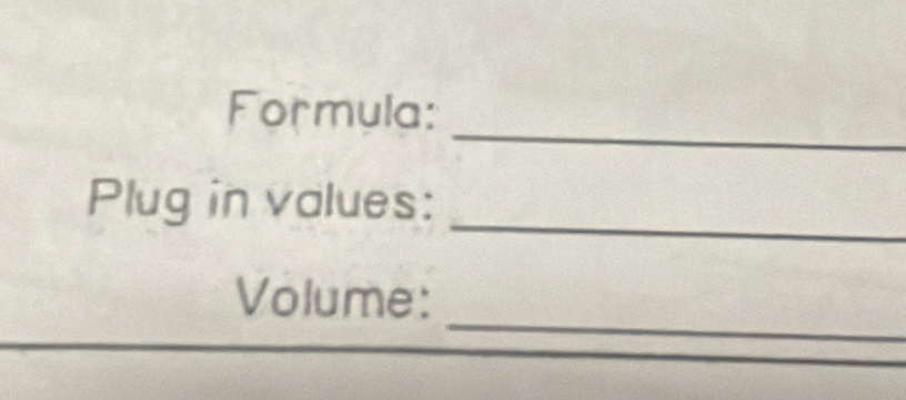 Formula: 
_ 
Plug in values: 
_ 
Volume: