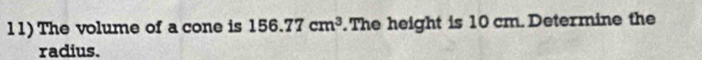 The volume of a cone is 156.77cm^3. The height is 10 cm. Determine the 
radius.