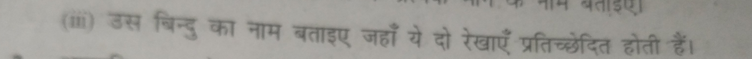 (iii) उस बिन्दु का नाम बताइए जहाँ ये दो रेखाएँ प्रतिच्छेदित होती हैं।