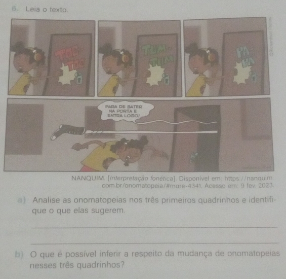 Leia o texto. 
NANQUIM. [Interpretação fonética]. Disponível em: https://nanquim. 
com.br/onomatopeia/#more-4341. Acesso em: 9 fev. 2023. 
) Analise as onomatopeias nos três primeiros quadrinhos e identifi- 
que o que elas sugerem. 
_ 
_ 
b) O que é possível inferir a respeito da mudança de onomatopeias 
nesses três quadrinhos?