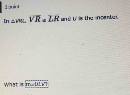 In △ VRL, overline VR≌ overline LR and V is the incenter. 
What is m∠ ULV?