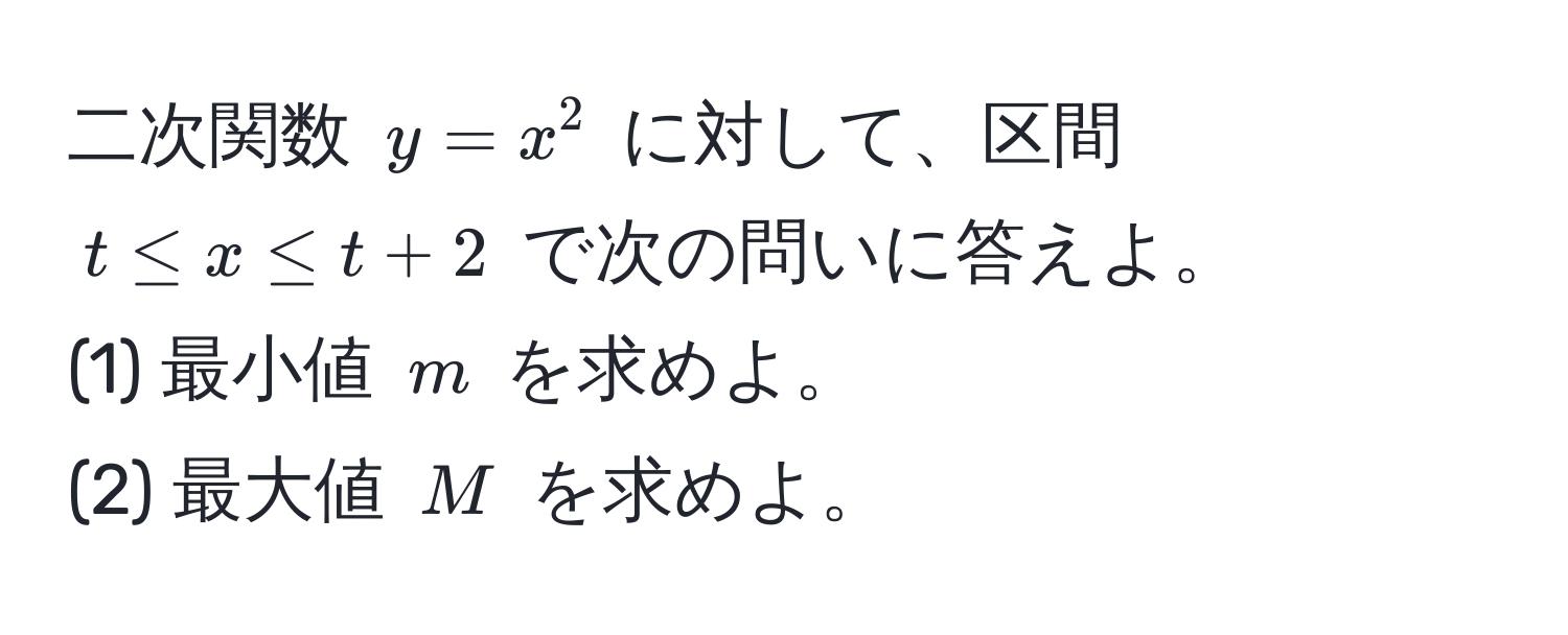 二次関数 $y = x^2$ に対して、区間 $t ≤ x ≤ t + 2$ で次の問いに答えよ。  
(1) 最小値 $m$ を求めよ。  
(2) 最大値 $M$ を求めよ。