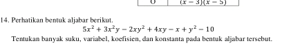 (x-3)(x-5)
14. Perhatikan bentuk aljabar berikut.
5x^2+3x^2y-2xy^2+4xy-x+y^2-10
Tentukan banyak suku, variabel, koefisien, dan konstanta pada bentuk aljabar tersebut.