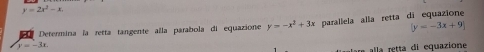 y=2x^2-x.
y=-3x. parallela alla retta di equazione 
Determina la retta tangente alla parabola di equazione y=-x^2+3x [y=-3x+9]
alla retta di equazione