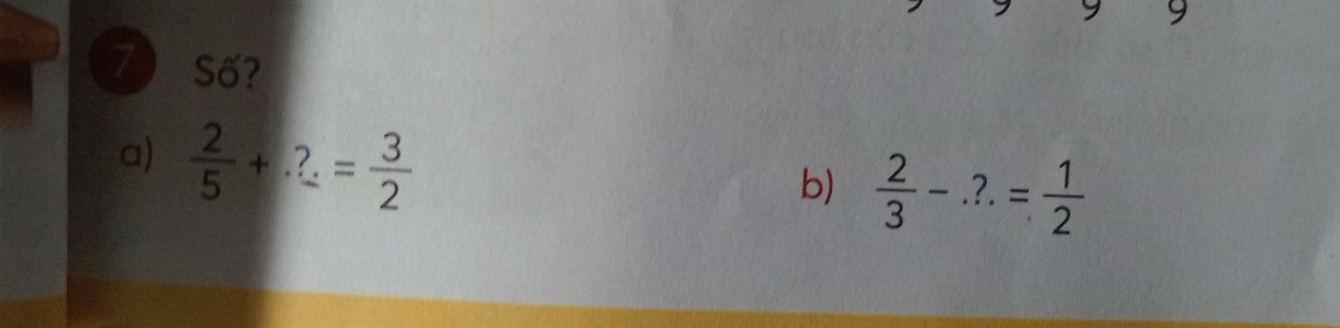 Số? 
a)  2/5 +?= 3/2 
b)  2/3 -.?.= 1/2 