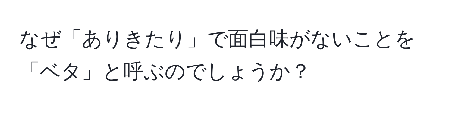 なぜ「ありきたり」で面白味がないことを「ベタ」と呼ぶのでしょうか？