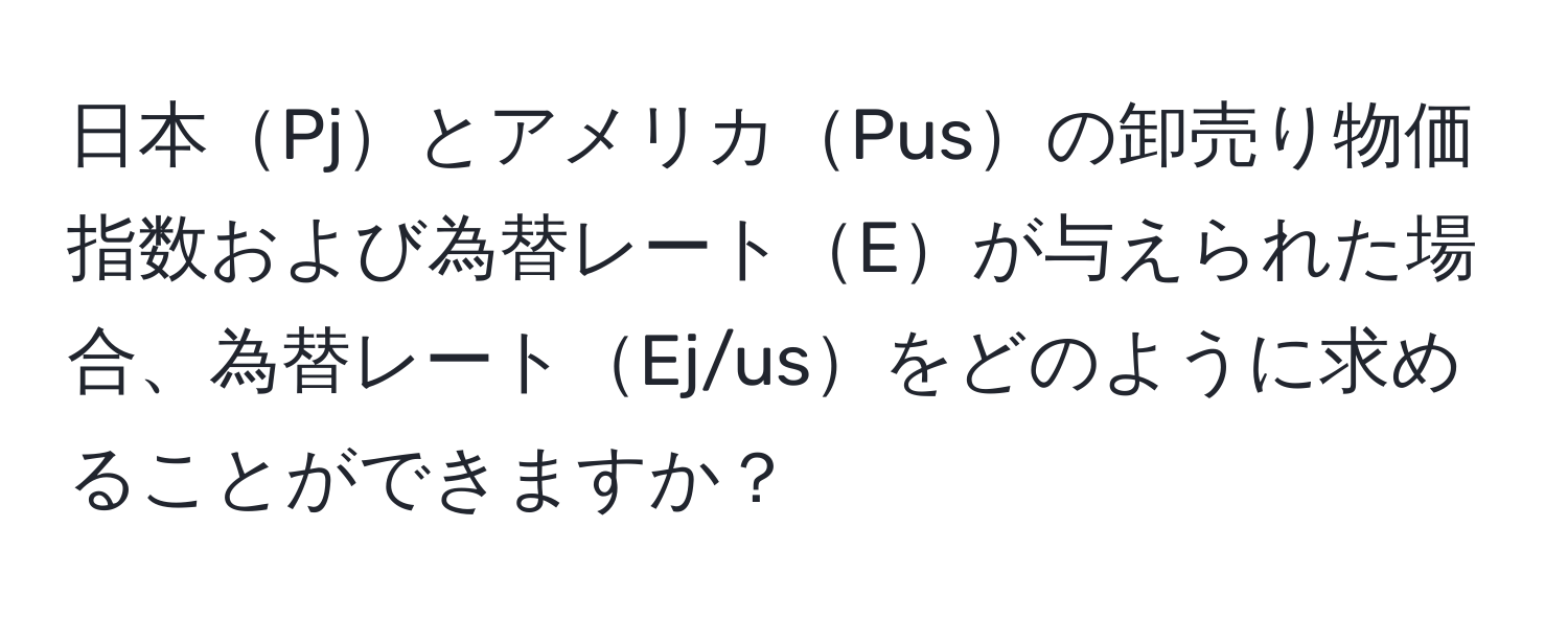 日本PjとアメリカPusの卸売り物価指数および為替レートEが与えられた場合、為替レートEj/usをどのように求めることができますか？