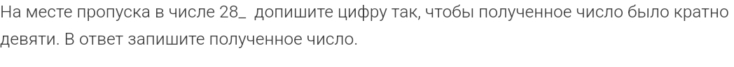 На месте лролуска в числе 28ー допишите цифру так, чтобыι лолученное число бьιло кратно 
девяти. В ответ запишите полученное число.