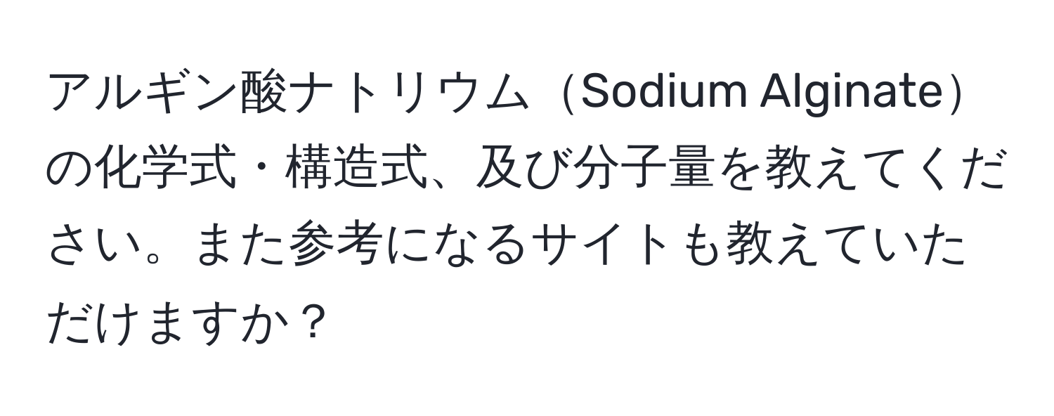 アルギン酸ナトリウムSodium Alginateの化学式・構造式、及び分子量を教えてください。また参考になるサイトも教えていただけますか？