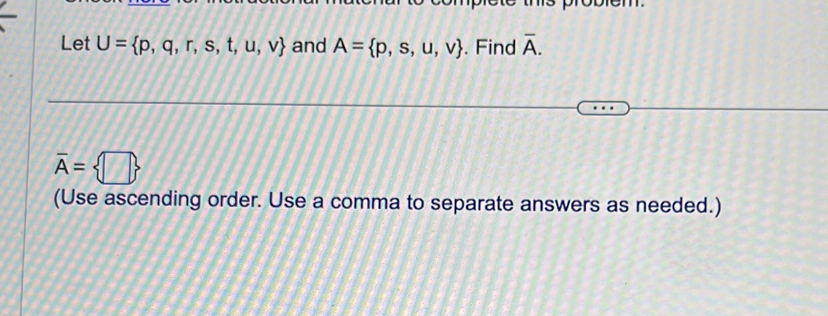 Let U= p,q,r,s,t,u,v and A= p,s,u,v. Find overline A.
overline A= □ 
(Use ascending order. Use a comma to separate answers as needed.)