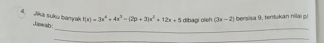 Jika suku banyak f(x)=3x^4+4x^3-(2p+3)x^2+12x+5 dibagi oleh (3x-2) bersisa 9, tentukan nilai p! 
_ 
Jawab: 
__