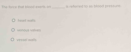 The force that blood exerts on _is referred to as blood pressure.
heart walls
venous valves
vessel walls
