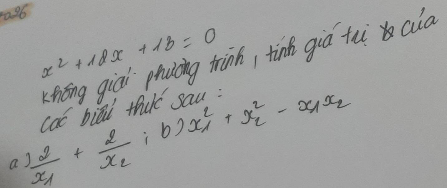 a96
x^2+18x+18=0
hōng giài ptuloing trink, tinh giò tui cia
cac biad thare sau :
a frac 2x_1+frac 2x_2 ¡ b) x^2_1+x^2_2-x_1x_2