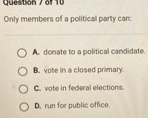 Only members of a political party can:
A. donate to a political candidate.
B. vote in a closed primary.
C. vote in federal elections.
D. run for public office.