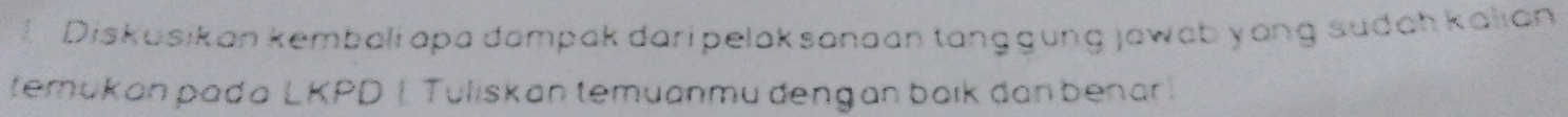 Diskusikan kembali apa dampak dari pelaksanaan tanggung jawab yang sudah kalian 
temükan pada LKPD I Tuliskan temuanmu dengan baik dan benar.