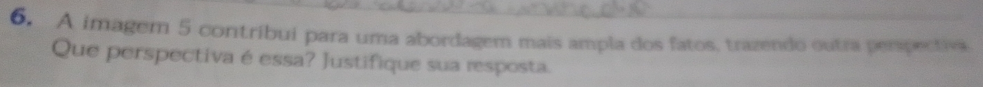 A imager 5 contribui para uma abordagem mais ampla dos fatos, trazendo outra perpectiva 
Que perspectiva é essa? Justifique sua resposta.