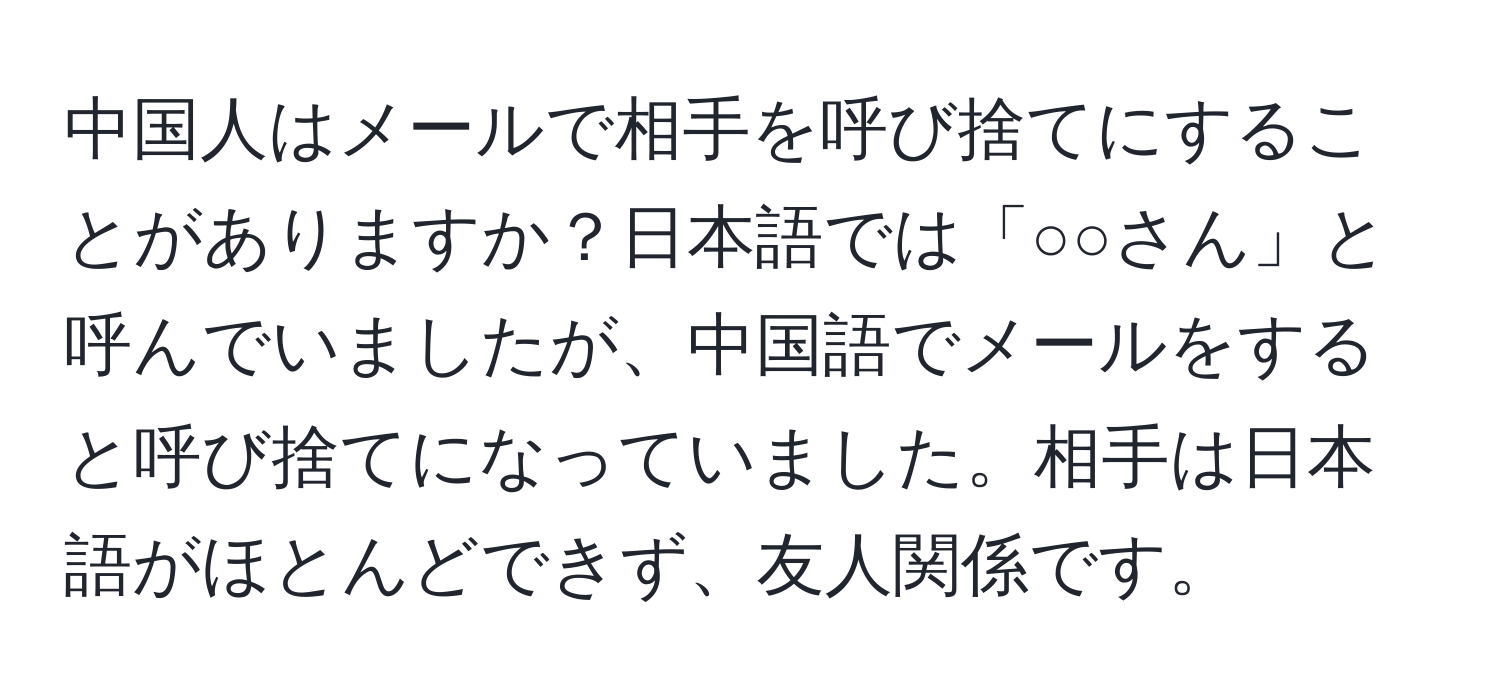 中国人はメールで相手を呼び捨てにすることがありますか？日本語では「○○さん」と呼んでいましたが、中国語でメールをすると呼び捨てになっていました。相手は日本語がほとんどできず、友人関係です。