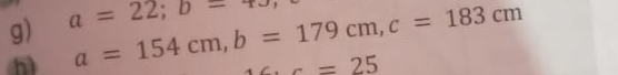 a=22;b- 
g) a=154cm, b=179cm, c=183cm c=25
h