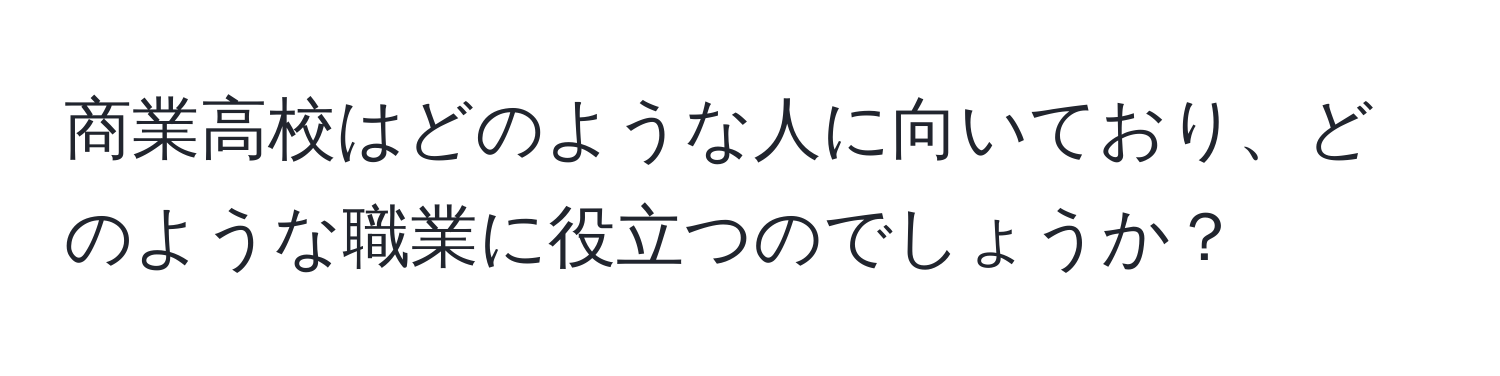 商業高校はどのような人に向いており、どのような職業に役立つのでしょうか？